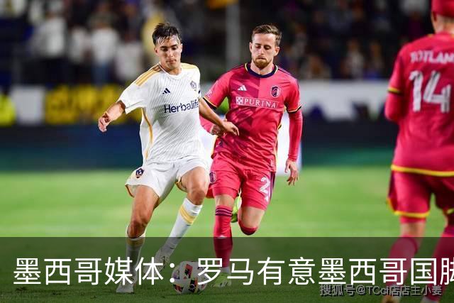 墨西哥媒体：罗马有意墨西哥国脚雷耶斯，已开出报价但未达到预期